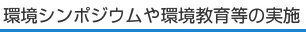 環境シンポジウムや環境教育等の実施